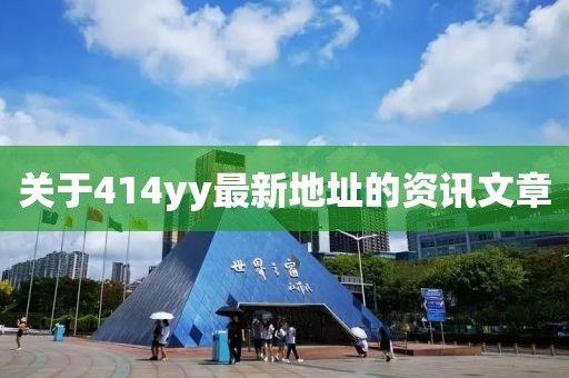 關(guān)于414yy最新地址的資訊文章