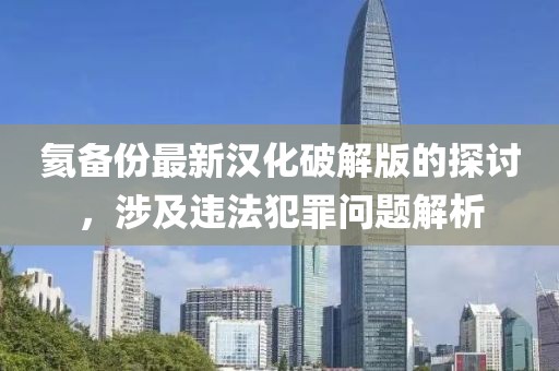 氦備份最新漢化破解版的探討，涉及違法犯罪問(wèn)題解析