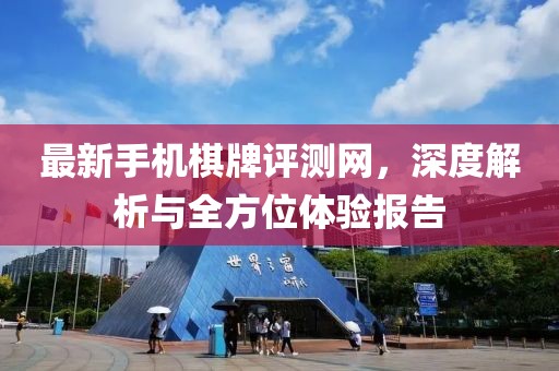最新手機(jī)棋牌評(píng)測網(wǎng)，深度解析與全方位體驗(yàn)報(bào)告