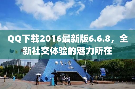 QQ下載2016最新版6.6.8，全新社交體驗(yàn)的魅力所在