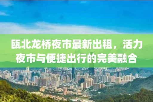 甌北龍橋夜市最新出租，活力夜市與便捷出行的完美融合