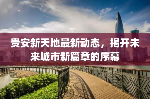 貴安新天地最新動態(tài)，揭開未來城市新篇章的序幕