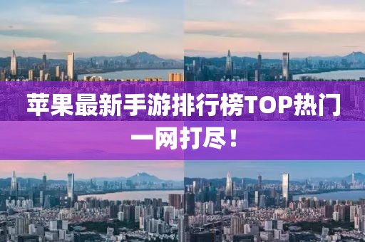 蘋果最新手游排行榜TOP熱門一網(wǎng)打盡！