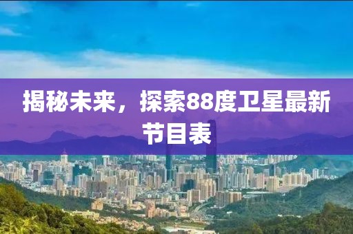揭秘未來(lái)，探索88度衛(wèi)星最新節(jié)目表