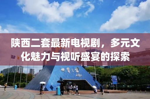 陜西二套最新電視劇，多元文化魅力與視聽盛宴的探索