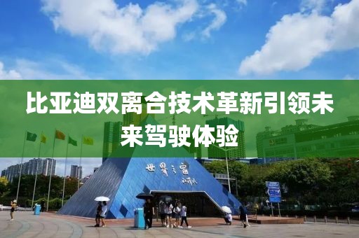比亞迪雙離合技術(shù)革新引領(lǐng)未來駕駛體驗