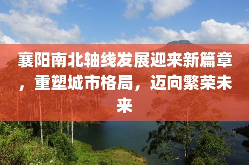 襄陽南北軸線發(fā)展迎來新篇章，重塑城市格局，邁向繁榮未來