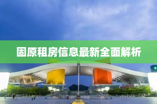 固原租房信息最新全面解析