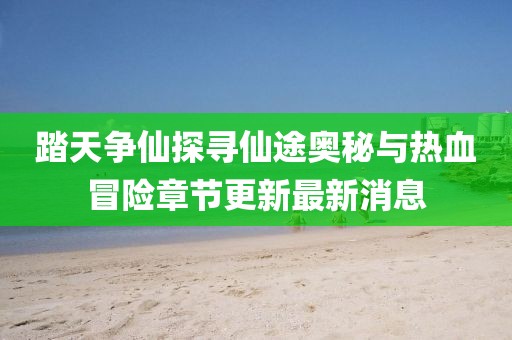 踏天爭(zhēng)仙探尋仙途奧秘與熱血冒險(xiǎn)章節(jié)更新最新消息