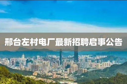 邢臺(tái)左村電廠最新招聘啟事公告