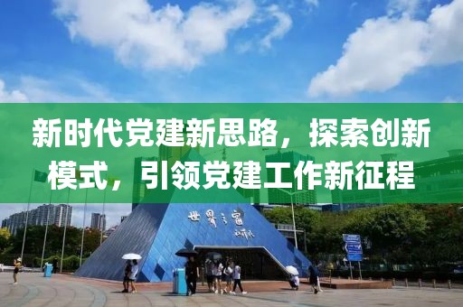 新時(shí)代黨建新思路，探索創(chuàng)新模式，引領(lǐng)黨建工作新征程