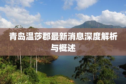 青島溫莎郡最新消息深度解析與概述