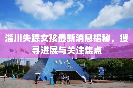 淄川失蹤女孩最新消息揭秘，搜尋進(jìn)展與關(guān)注焦點(diǎn)