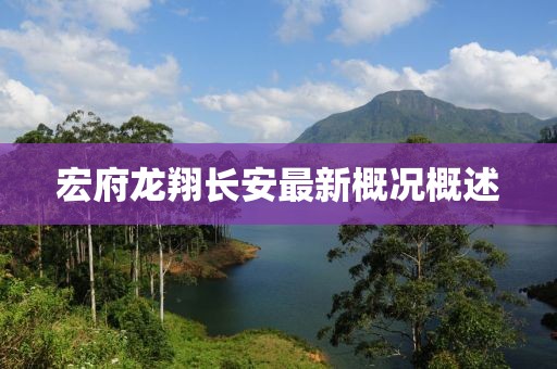 宏府龍翔長(zhǎng)安最新概況概述