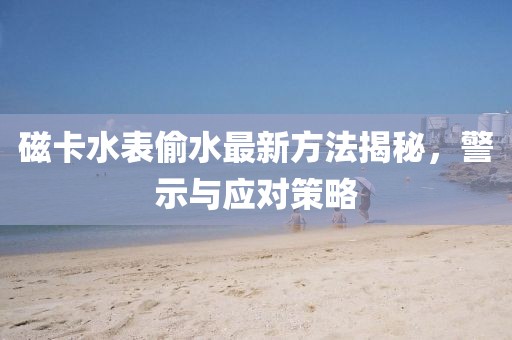磁卡水表偷水最新方法揭秘，警示與應(yīng)對策略