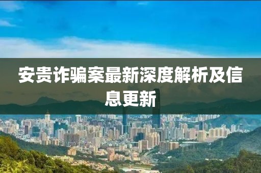安貴詐騙案最新深度解析及信息更新