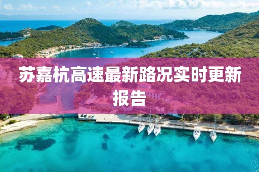 蘇嘉杭高速最新路況實(shí)時(shí)更新報(bào)告