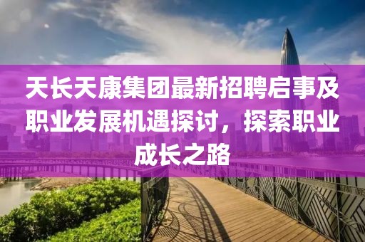 天長(zhǎng)天康集團(tuán)最新招聘啟事及職業(yè)發(fā)展機(jī)遇探討，探索職業(yè)成長(zhǎng)之路