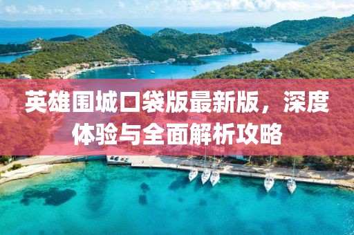 英雄圍城口袋版最新版，深度體驗與全面解析攻略