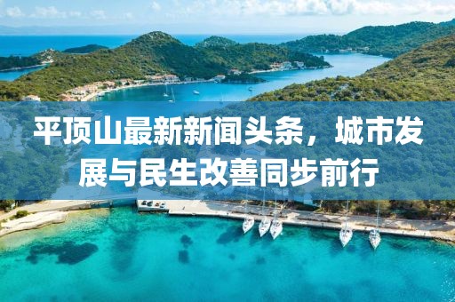 平頂山最新新聞頭條，城市發(fā)展與民生改善同步前行