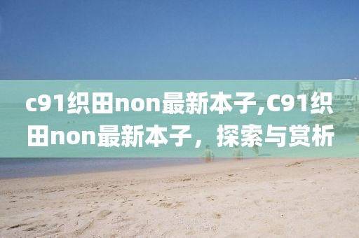 c91織田non最新本子,C91織田non最新本子，探索與賞析