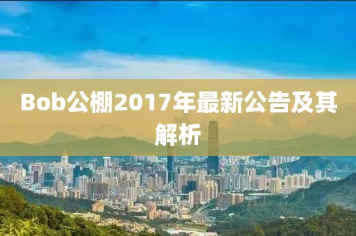 Bob公棚2017年最新公告及其解析