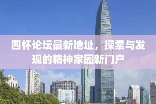 四懷論壇最新地址，探索與發(fā)現的精神家園新門戶