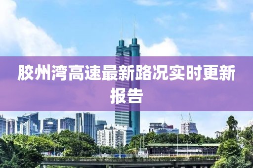 膠州灣高速最新路況實(shí)時(shí)更新報(bào)告