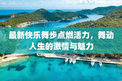 最新快樂舞步點(diǎn)燃活力，舞動(dòng)人生的激情與魅力