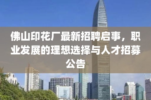 佛山印花廠最新招聘啟事，職業(yè)發(fā)展的理想選擇與人才招募公告