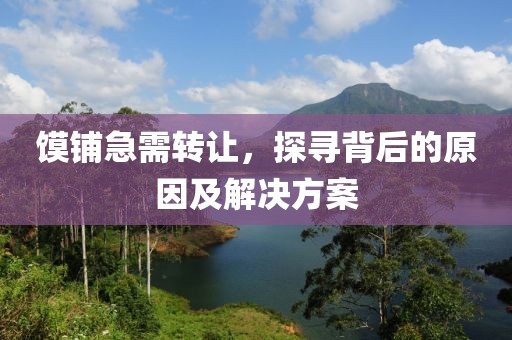 饃鋪急需轉(zhuǎn)讓，探尋背后的原因及解決方案