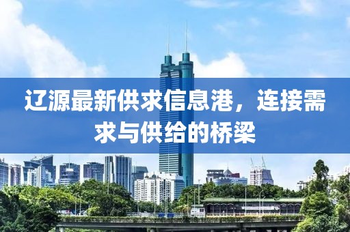 遼源最新供求信息港，連接需求與供給的橋梁