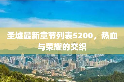 圣墟最新章節(jié)列表5200，熱血與榮耀的交織