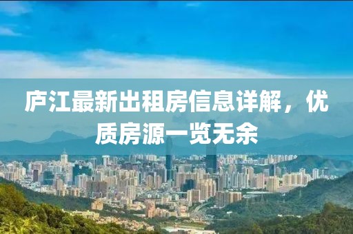 廬江最新出租房信息詳解，優(yōu)質(zhì)房源一覽無(wú)余