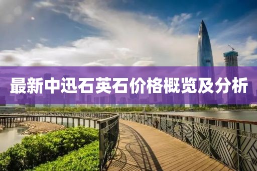 最新中迅石英石價格概覽及分析