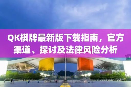 QK棋牌最新版下載指南，官方渠道、探討及法律風(fēng)險(xiǎn)分析