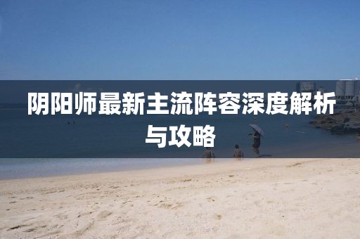 陰陽師最新主流陣容深度解析與攻略