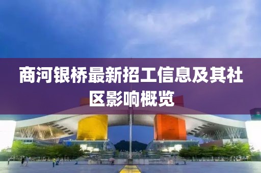 商河銀橋最新招工信息及其社區(qū)影響概覽