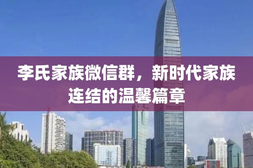 李氏家族微信群，新時(shí)代家族連結(jié)的溫馨篇章