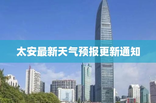 太安最新天氣預(yù)報更新通知