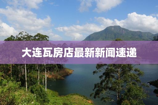 大連瓦房店最新新聞速遞