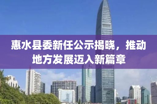 惠水縣委新任公示揭曉，推動(dòng)地方發(fā)展邁入新篇章