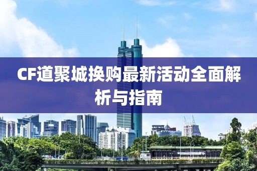 CF道聚城換購最新活動(dòng)全面解析與指南
