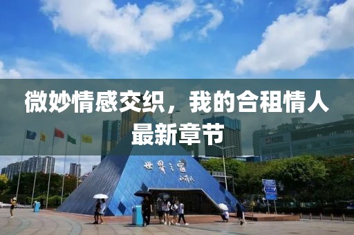 微妙情感交織，我的合租情人最新章節(jié)