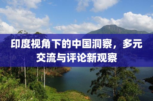 印度視角下的中國(guó)洞察，多元交流與評(píng)論新觀察