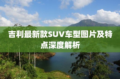 吉利最新款SUV車型圖片及特點深度解析