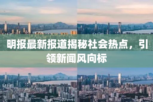 明報最新報道揭秘社會熱點，引領(lǐng)新聞風(fēng)向標