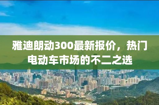雅迪朗動(dòng)300最新報(bào)價(jià)，熱門電動(dòng)車市場(chǎng)的不二之選