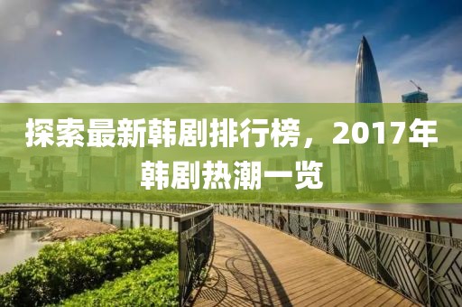 探索最新韓劇排行榜，2017年韓劇熱潮一覽