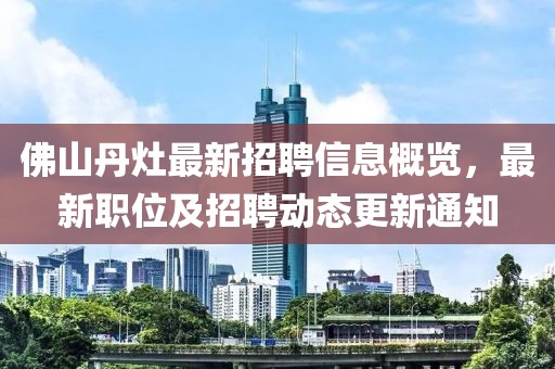 佛山丹灶最新招聘信息概覽，最新職位及招聘動(dòng)態(tài)更新通知